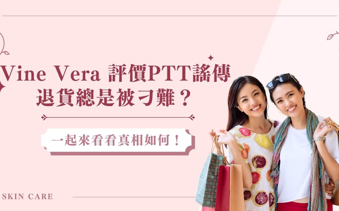 Vine Vera 評價 ptt 謠傳退貨總是被刁難？一起來看看真相如何！