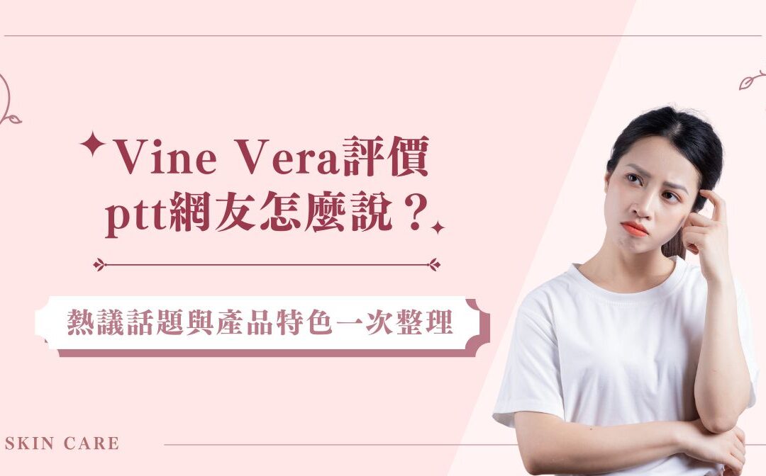 Vine Vera 評價 Ptt 網友怎麼說？熱議話題與產品特色一次整理