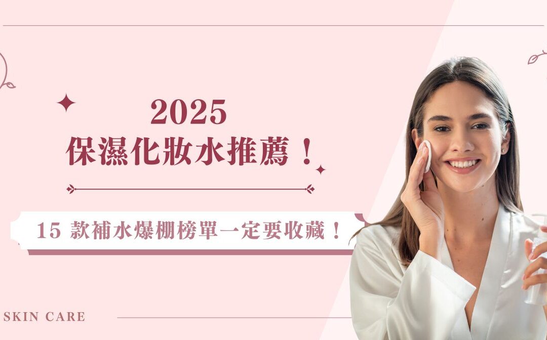 2025 保濕化妝水推薦！ 15 款補水爆棚榜單一定要收藏！