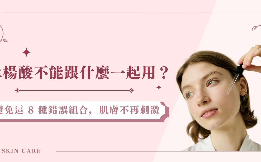 水楊酸不能跟什麼一起用？避免這 8 種錯誤組合，肌膚不再刺激
