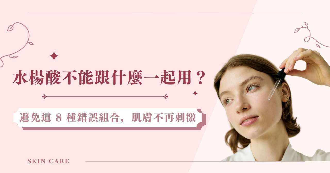 水楊酸不能跟什麼一起用？避免這8種錯誤組合，肌膚不再刺激
