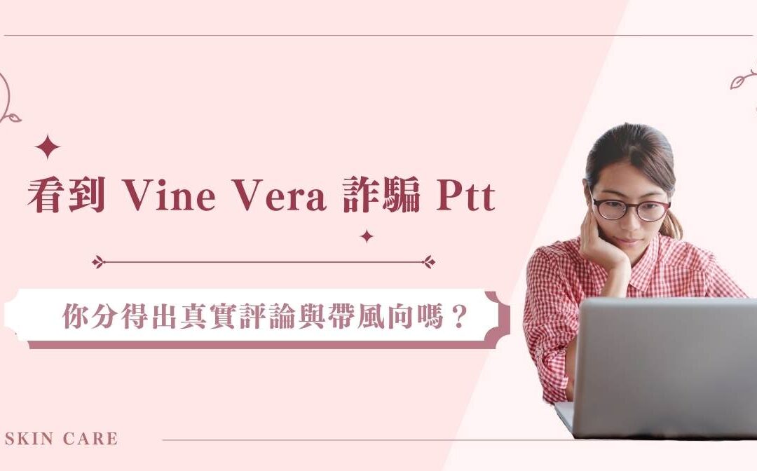 看到 Vine Vera 詐騙 Ptt 你分得出真實評論與帶風向嗎？