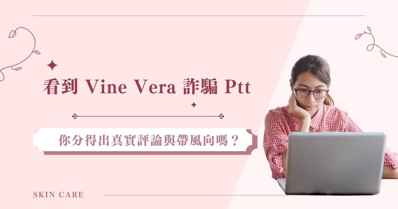 看到 Vine Vera 詐騙 Ptt 你分得出真實評論與帶風向嗎？