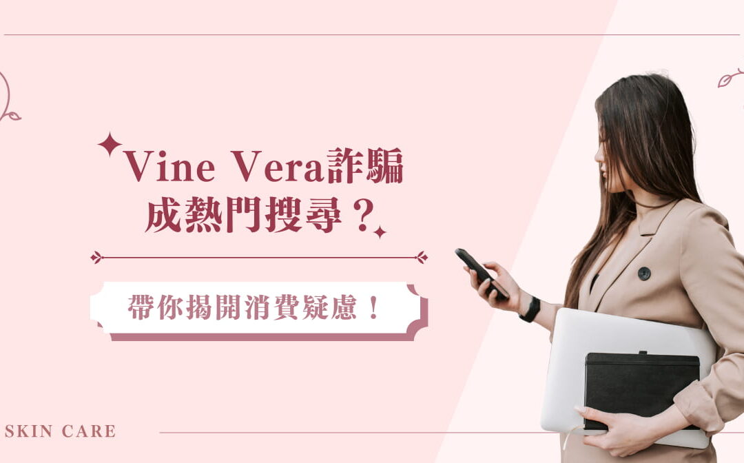 Vine Vera 詐騙成熱門搜尋？帶你揭開消費疑慮！