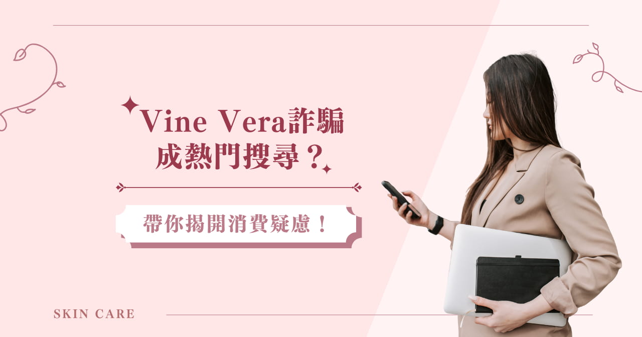 Vine Vera 詐騙成熱門搜尋？帶你揭開消費疑慮！