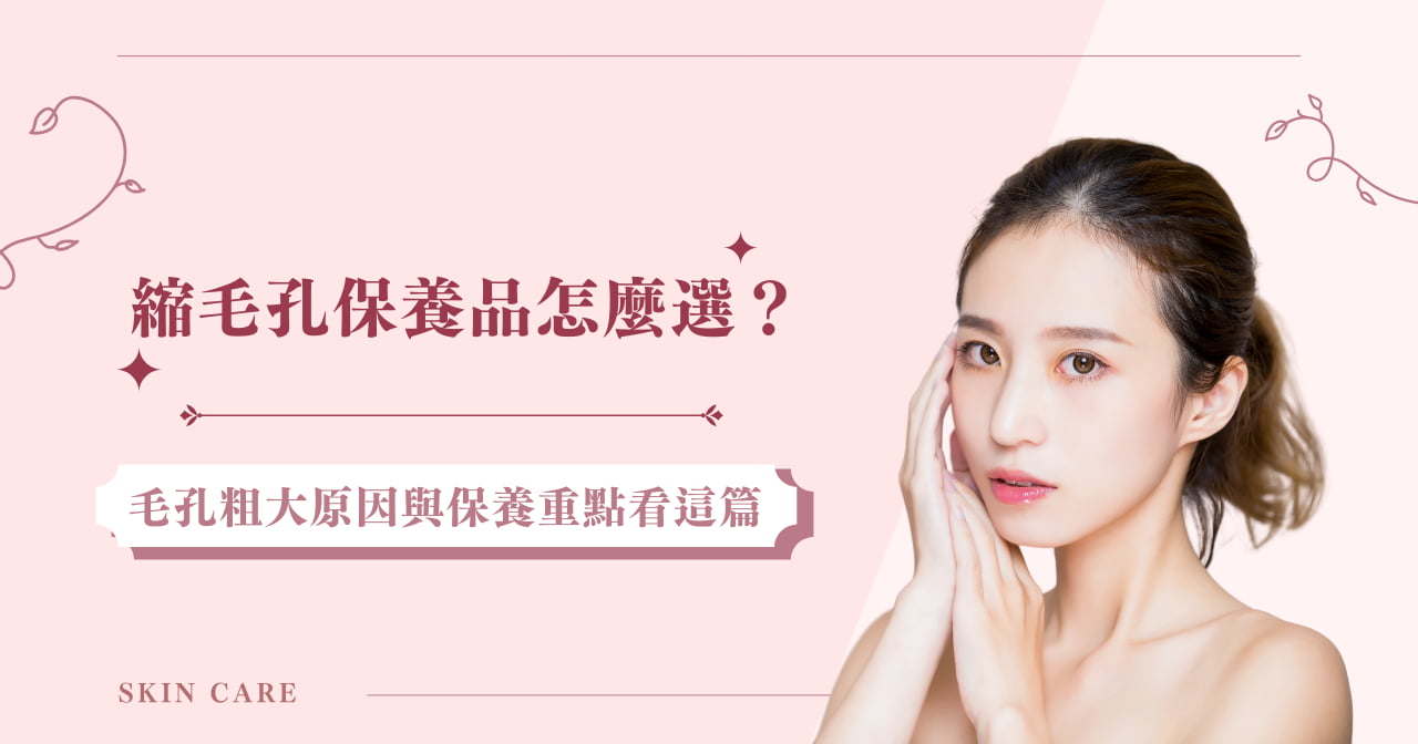 縮毛孔保養品怎麼選？毛孔粗大原因與保養重點看這篇！