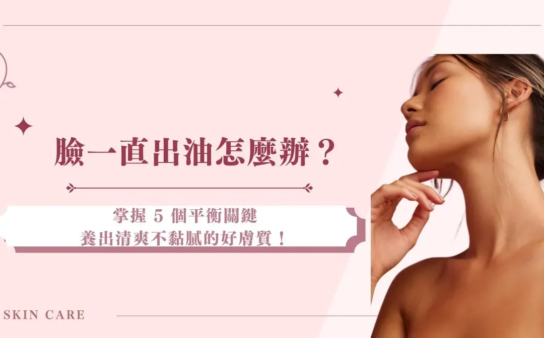 臉一直出油怎麼辦？掌握 5 個平衡關鍵，養出清爽不黏膩的好膚質！