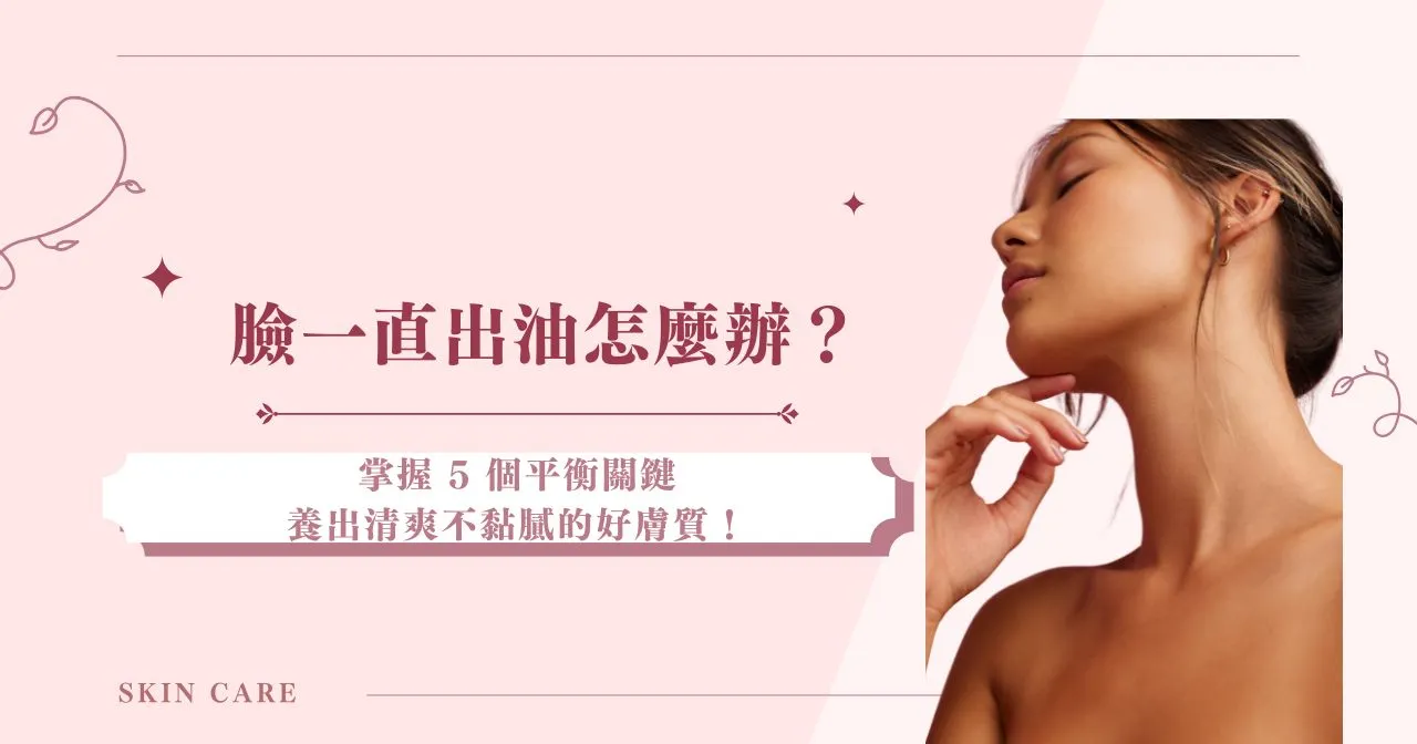 臉一直出油怎麼辦？掌握 5 個平衡關鍵，養出清爽不黏膩的好膚質！